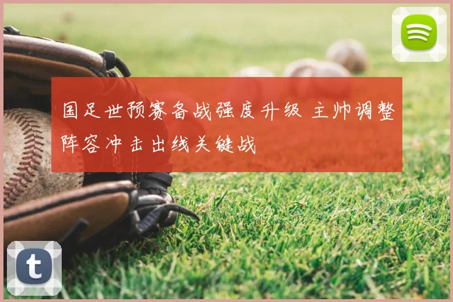 国足世预赛备战强度升级 主帅调整阵容冲击出线关键战