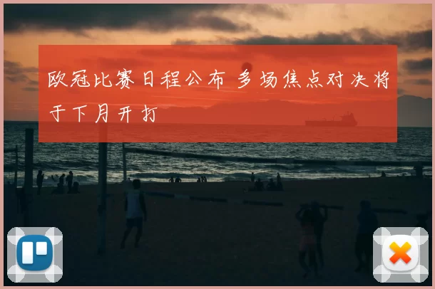 欧冠比赛日程公布 多场焦点对决将于下月开打