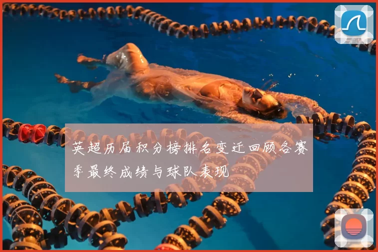 英超历届积分榜排名变迁回顾各赛季最终成绩与球队表现