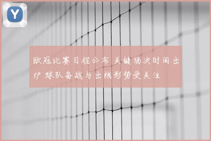 欧冠比赛日程公布 关键场次时间出炉 球队备战与出线形势受关注