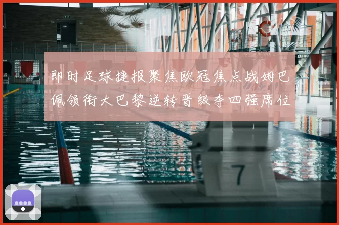 即时足球捷报聚焦欧冠焦点战姆巴佩领衔大巴黎逆转晋级夺四强席位